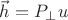 $\vec h=P_{\perp}u$
