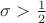 $ \sigma > \frac{1}{2} $