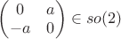 $\begin{pmatrix}0 & a\\ -a & 0\end{pmatrix}\in so(2)$