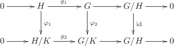 $$\xymatrix{0\ar[r]&H\ar[r]^{g_1}\ar[d]^{\varphi_1}&G\ar[r]\ar[d]^{\varphi_2}&G/H\ar[r]\ar[d]^{\mathrm{id}}&0\\0\ar[r]&H/K\ar[r]^{g_2}&G/K\ar[r]&G/H\ar[r]&0}$$