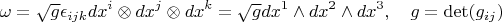 $$\omega=\sqrt g\epsilon_{ijk}dx^i\otimes dx^j\otimes dx^k=\sqrt g dx^1\wedge dx^2\wedge dx^3,\quad g=\det(g_{ij})$$