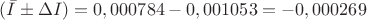 $(\bar{I}&plusmn;\Delta I)=0,000784-0,001053=-0,000269$