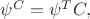 $\psi^C=\psi^TC,$