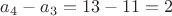 $a_4-a_3=13-11=2$