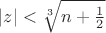 $|z|<\sqrt[3] {n+ {\frac{1}{2}}} $