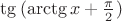 $\tg {(\arctg x  +\frac {\pi} {2})}$