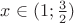 $x \in (1; \frac {3} {2})$