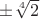 $\pm\sqrt[4]{2}$