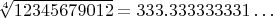 $\sqrt[4]{12345679012} = 333.333333331\ldots$