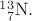 $\mathrm{{}_{\hphantom{0}7}^{13}N}.$