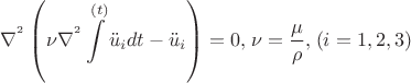 \[
\nabla ^{^2 } \left( {\nu \nabla ^{^2 } \int\limits_{}^{(t)} {\ddot u_i dt - \ddot u_i } } \right) = 0,_{} _{} \nu  = \frac{\mu }
{\rho },_{} _{} (i = 1,2,3)
\]