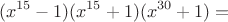 $$(x^{15}-1)(x^{15}+1)(x^{30}+1)=$$
