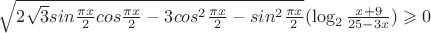 { \sqrt { 2 \sqrt{3} sin \frac {\pi x} {2} cos \frac {\pi x} {2} - 3cos^2 \frac {\pi x} {2} - sin^2 \frac {\pi x} {2} }} ( \log_2 \frac {x+9} {25-3x}) \geqslant 0