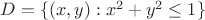 $D= \{(x,y): x^2+y^2\le 1 \}$