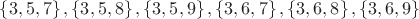 $\left\{ 3,5,7 \right\},\left\{ 3,5,8 \right\},\left\{ 3,5,9 \right\},\left\{ 3,6,7 \right\},\left\{ 3,6,8 \right\},\left\{ 3,6,9 \right\} $