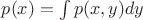 $p(x) = \int p(x,y) dy $