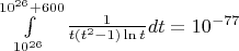 $\int\limits_{10^{26}}^{10^{26}+600}\frac1{t(t^2-1)\ln t}dt=10^{-77}$