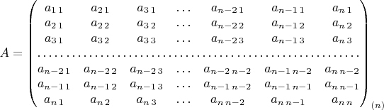 $A=\begin{pmatrix}a_{1\,1} & a_{2\,1} & a_{3\,1} & \ldots & a_{n-2\,1} & a_{n-1\,1} & a_{n\,1}\\
a_{2\,1} & a_{2\,2} & a_{3\,2} & \ldots & a_{n-2\,2} & a_{n-1\,2} & a_{n\,2}\\
a_{3\,1} & a_{3\,2} & a_{3\,3} & \ldots & a_{n-2\,3} & a_{n-1\,3} & a_{n\,3}\\
\hdotsfor{7}\\
a_{n-2\,1} & a_{n-2\,2} & a_{n-2\,3} & \ldots & a_{n-2\,n-2} & a_{n-1\,n-2} & a_{n\,n-2}\\
a_{n-1\,1} & a_{n-1\,2} & a_{n-1\,3} & \ldots & a_{n-1\,n-2} & a_{n-1\,n-1} & a_{n\,n-1}\\
a_{n\,1} & a_{n\,2} & a_{n\,3} & \ldots & a_{n\,n-2} & a_{n\,n-1} & a_{n\,n}
\end{pmatrix}_{(n)}$