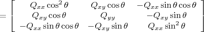 $=\left [ \begin {array} {ccc} Q_{xx}\cos^2 \theta & Q_{xy} \cos \theta & -Q_{xx} \sin \theta \cos \theta \\ Q_{xy} \cos \theta & Q_{yy} & -Q_{xy} \sin \theta \\  -Q_{xx} \sin \theta \cos \theta & -Q_{xy} \sin \theta & Q_{xx} \sin^2 \theta \end{array} \right ]$