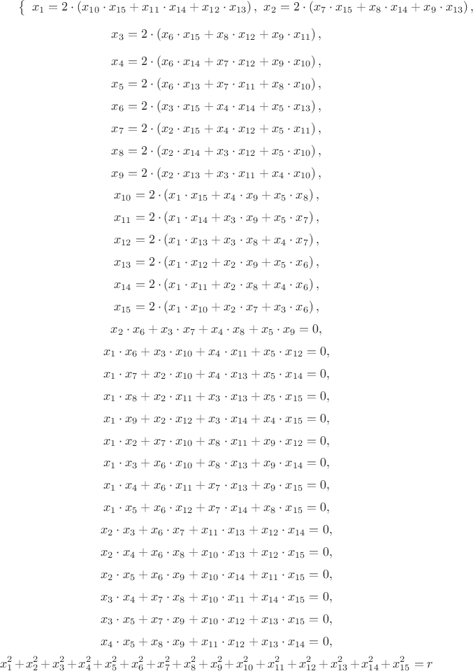 $ 
\left\{ \begin{array}{l}
\[
x_1 = 2\cdot \left( {x_{10} \cdot x_{15} + x_{11} \cdot x_{14} +
x_{12} \cdot x_{13} } \right),
\]
\[
x_2 = 2\cdot \left( {x_7 \cdot x_{15} + x_8 \cdot x_{14} + x_9
\cdot x_{13} } \right),
\]
\[
x_3 = 2\cdot \left( {x_6 \cdot x_{15} + x_8 \cdot x_{12} + x_9
\cdot x_{11} } \right),
\]
\[
x_4 = 2\cdot \left( {x_6 \cdot x_{14} + x_7 \cdot x_{12} + x_9
\cdot x_{10} } \right),
\]
\[
x_5 = 2\cdot \left( {x_6 \cdot x_{13} + x_7 \cdot x_{11} + x_8
\cdot x_{10} } \right),
\]
\[
x_6 = 2\cdot \left( {x_3 \cdot x_{15} + x_4 \cdot x_{14} + x_5
\cdot x_{13} } \right),
\]
\[
x_7 = 2\cdot \left( {x_2 \cdot x_{15} + x_4 \cdot x_{12} + x_5
\cdot x_{11} } \right),
\]
\[
x_8 = 2\cdot \left( {x_2 \cdot x_{14} + x_3 \cdot x_{12} + x_5
\cdot x_{10} } \right),
\]
\[
x_9 = 2\cdot \left( {x_2 \cdot x_{13} + x_3 \cdot x_{11} + x_4
\cdot x_{10} } \right),
\]
\[
x_{10} = 2\cdot \left( {x_1 \cdot x_{15} + x_4 \cdot x_9 + x_5
\cdot x_8 } \right),
\]
\[
x_{11} = 2\cdot \left( {x_1 \cdot x_{14} + x_3 \cdot x_9 + x_5
\cdot x_7 } \right),
\]
\[
x_{12} = 2\cdot \left( {x_1 \cdot x_{13} + x_3 \cdot x_8 + x_4
\cdot x_7 } \right),
\]
\[
x_{13} = 2\cdot \left( {x_1 \cdot x_{12} + x_2 \cdot x_9 + x_5
\cdot x_6 } \right),
\]
\[
x_{14} = 2\cdot \left( {x_1 \cdot x_{11} + x_2 \cdot x_8 + x_4
\cdot x_6 } \right),
\]
\[
x_{15} = 2\cdot \left( {x_1 \cdot x_{10} + x_2 \cdot x_7 + x_3
\cdot x_6 } \right),
\]
\[
x_2 \cdot x_6 + x_3 \cdot x_7 + x_4 \cdot x_8 + x_5 \cdot x_9 = 0,
\]
\[
x_1 \cdot x_6 + x_3 \cdot x_{10} + x_4 \cdot x_{11} + x_5 \cdot
x_{12} = 0,
\]
\[
x_1 \cdot x_7 + x_2 \cdot x_{10} + x_4 \cdot x_{13} + x_5 \cdot
x_{14} = 0,
\]
\[
x_1 \cdot x_8 + x_2 \cdot x_{11} + x_3 \cdot x_{13} + x_5 \cdot
x_{15} = 0,
\]
\[
x_1 \cdot x_9 + x_2 \cdot x_{12} + x_3 \cdot x_{14} + x_4 \cdot
x_{15} = 0,
\]
\[
x_1 \cdot x_2 + x_7 \cdot x_{10} + x_8 \cdot x_{11} + x_9 \cdot
x_{12} = 0,
\]
\[
x_1 \cdot x_3 + x_6 \cdot x_{10} + x_8 \cdot x_{13} + x_9 \cdot
x_{14} = 0,
\]
\[
x_1 \cdot x_4 + x_6 \cdot x_{11} + x_7 \cdot x_{13} + x_9 \cdot
x_{15} = 0,
\]
\[
x_1 \cdot x_5 + x_6 \cdot x_{12} + x_7 \cdot x_{14} + x_8 \cdot
x_{15} = 0,
\]
\[
x_2 \cdot x_3 + x_6 \cdot x_7 + x_{11} \cdot x_{13} + x_{12} \cdot
x_{14} = 0,
\]
\[
x_2 \cdot x_4 + x_6 \cdot x_8 + x_{10} \cdot x_{13} + x_{12} \cdot
x_{15} = 0,
\]
\[
x_2 \cdot x_5 + x_6 \cdot x_9 + x_{10} \cdot x_{14} + x_{11} \cdot
x_{15} = 0,
\]
\[
x_3 \cdot x_4 + x_7 \cdot x_8 + x_{10} \cdot x_{11} + x_{14} \cdot
x_{15} = 0,
\]
\[
x_3 \cdot x_5 + x_7 \cdot x_9 + x_{10} \cdot x_{12} + x_{13} \cdot
x_{15} = 0,
\]
\[
x_4 \cdot x_5 + x_8 \cdot x_9 + x_{11} \cdot x_{12} + x_{13} \cdot
x_{14} = 0,
\]
\[
x_1^2 + x_2^2 + x_3^2 + x_4^2 + x_5^2 + x_6^2 + x_7^2 + x_8^2 +
x_9^2 + x_{10}^2 + x_{11}^2 + x_{12}^2 + x_{13}^2 + x_{14}^2 +
x_{15}^2 = r
\] 
\end{array} \right. 
$