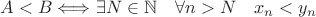 $A < B \Longleftrightarrow \exists N \in \mathbb N \quad \forall n>N \quad x_n < y_n $ $A < B \Longleftrightarrow \exists N \in \mathbb N \quad \forall n>N \quad x_n < y_n $