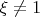 ${\xi}\ne{1}$
