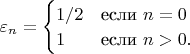 $\varepsilon_n=\begin{cases}1/2&\mbox{если }n=0\\1&\mbox{если }n>0.\end{cases}$