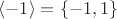 $\langle -1\rangle=\{-1,1\}$ $\langle -1\rangle=\{-1,1\}$