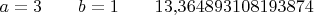 $a=3\qquad b=1\qquad 13{,}364893108193874$
