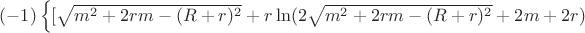 $(-1)\left\lbrace[\sqrt{m^2+2rm-(R+r)^2}+r\ln(2\sqrt{m^2+2rm-(R+r)^2}+2m+2r)$
