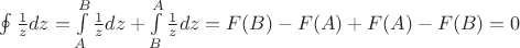 $\oint\frac{1}{z}dz = \int\limits_{A}^{B}\frac{1}{z}dz + \int\limits_{B}^{A}\frac{1}{z}dz =F(B) - F(A) + F(A) - F(B) = 0 $