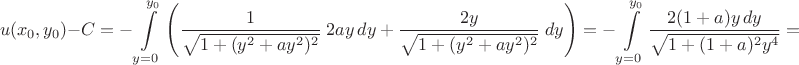 $$u(x_0,y_0)-C=-\int\limits_{y=0}^{y_0}\left(\frac1{\sqrt{1+(y^2+ay^2)^2}}\;2ay\,dy+\frac{2y}{\sqrt{1+(y^2+ay^2)^2}}\;dy\right)=-\int\limits_{y=0}^{y_0}\frac{2(1+a)y\,dy}{\sqrt{1+(1+a)^2y^4}}=$$