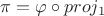 $\pi=\varphi\circ proj_1$