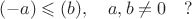 $$(-a)\leqslant(b),\quad a, b\neq 0 \quad?$$