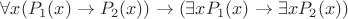 $ \forall x (P_1(x) \rightarrow P_2(x))\rightarrow (\exists x P_1(x)\rightarrow  \exists x P_2(x))  $