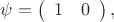 $\psi=\left(\begin{array}{cc}1&0\end{array}\right),$