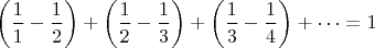 $$\left(\frac{1}{1}-\frac{1}{2}\right)+\left(\frac{1}{2}-\frac{1}{3}\right)+\left(\frac{1}{3}-\frac{1}{4}\right)+\dots =1$$