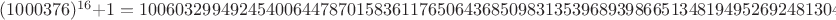 $(1000376)^{16}+1 = 1006032994924540064478701583611765064368509831353968939866513481949526924813041287119625179365377$