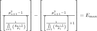 $\[\left[ {\frac{{p_{n + 1}^2 - 1}}{{\left[ {\frac{1}{{\prod\limits_{i = 1}^n {\left( {\frac{{{p_i} - 1}}{{{p_i}}}} \right)} }}} \right]}}} \right] - \left[ {\frac{{p_{n + 1}^2 - 1}}{{\left[ {\frac{1}{{\prod\limits_{i = 1}^n {\left( {\frac{{{p_i} - 1}}{{{p_i}}}} \right)} }}} \right] + 1}}} \right] = {E_{\max }}\]$