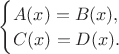 $\begin{cases}A(x) = B(x), \\ C(x) =  D(x). 
\end{cases}$