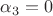 $\alpha_3=0$