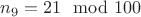 $n_9=21 \mod 100$
