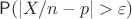 $\mathsf P(|X/n - p| > \varepsilon)$