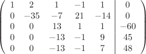 $$\left(\begin{array}{ccccc|c}
1& 2& 1&-1&1&0\\
0&-35& -7&21&-14&0\\
0&0&13&1&1&-60\\
0& 0& -13& -1&9&45\\
0&0& -13& -1&7&48\\
\end{array}\right)$$