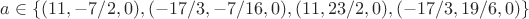 $a \in\{(11,-7/2,0),(-17/3,-7/16,0),(11,23/2,0),(-17/3,19/6,0)\}$