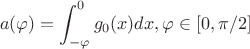 $$a(\varphi) = \int_{-\varphi}^0 g_0(x)dx, если  \varphi \in [0,\pi/2]$$