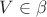 $V \in \beta$