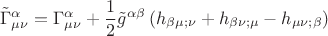 $$\tilde \Gamma _{\mu \nu }^\alpha   = \Gamma _{\mu \nu }^\alpha   + \frac{1}{2}\tilde g^{\alpha \beta } \left( {h_{\beta \mu ;\nu }  + h_{\beta \nu ;\mu }  - h_{\mu \nu ;\beta } } \right)$$