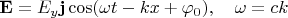 $$\mathbf{E}=E_y\mathbf{j}\cos(\omega t-kx+\varphi_0),\quad \omega=ck$$