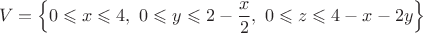 \[V=\left\{0\leqslant x\leqslant4,~ 0\leqslant y\leqslant2-\frac{x}{2},~ 0\leqslant z\leqslant4-x-2y\right\}\[